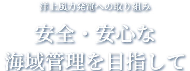 洋上風力発電への取り組み 安全・安心な海域管理を目指して