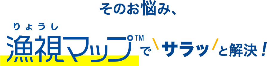 そのお悩み、漁視マップ™でサラッと解決